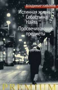 Набоков Владимир — Истинная жизнь Себастьяна Найта. Просвечивающие предметы