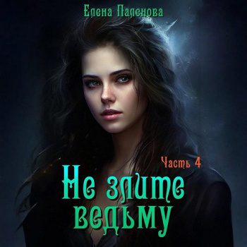 Не злите ведьму. Часть 4 - Паленова Елена Не злите ведьму. Часть 4 — Паленова Елена