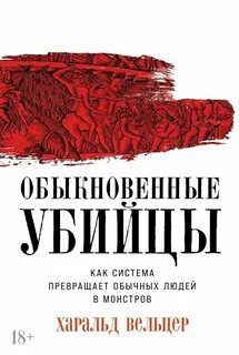 Обыкновенные убийцы: Как система превращает обычных людей в монстров - Вельцер Харальд Обыкновенные убийцы: Как система превращает обычных людей в монстров — Вельцер Харальд