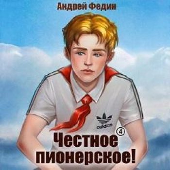 Честное пионерское! Часть 4 - Федин Андрей Честное пионерское! Часть 4 — Федин Андрей
