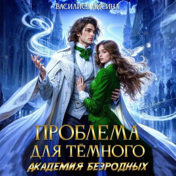 Проблема для тёмного. Академия безродных - Лисина Василиса Проблема для тёмного. Академия безродных — Лисина Василиса