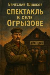 Спектакль в селе Огрызово - Шишков Вячеслав Спектакль в селе Огрызово — Шишков Вячеслав