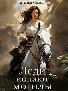 Леди не копают могилы - Солодкова Татьяна Леди не копают могилы — Солодкова Татьяна