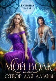 Мой волк, или Отбор для альфы - Май Татьяна Мой волк, или Отбор для альфы — Май Татьяна