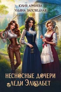Несносные дочери леди Элизабет - Арниева Юлия Несносные дочери леди Элизабет — Арниева Юлия