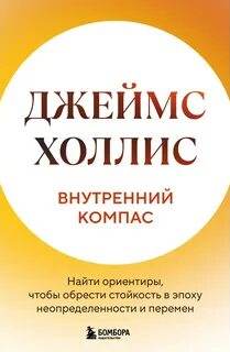 Внутренний компас. Найти ориентиры, чтобы обрести стойкость в эпоху неопределенности и перемен - Холлис Джеймс Внутренний компас. Найти ориентиры, чтобы обрести стойкость в эпоху неопределенности и перемен — Холлис Джеймс