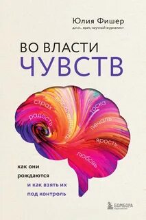 Во власти чувств. Как они рождаются и как взять их под контроль - Фишер Юлия