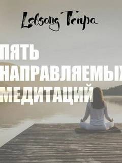 Пять направляемых медитаций - Тенпа Лобсанг Пять направляемых медитаций — Тенпа Лобсанг