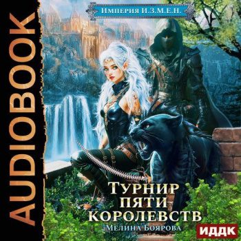 Империя И.З.М.Е.Н. Книга 7. Турнир пяти королевств - Боярова Мелина Империя И.З.М.Е.Н. Книга 7. Турнир пяти королевств — Боярова Мелина