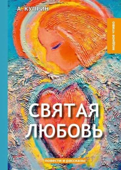 Святая любовь - Куприн Александр Святая любовь — Куприн Александр