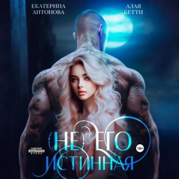 (Не) Его истинная - Бетти Алая, Антонова Екатерина (Не) Его истинная — Бетти Алая, Антонова Екатерина