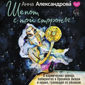 Шепот с той стороны. О кармических уроках, лабиринтах в Хрониках Акаши и кошке, гуляющей по облакам - Александрова Анна Шепот с той стороны. О кармических уроках, лабиринтах в Хрониках Акаши и кошке, гуляющей по облакам — Александрова Анна