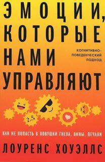 Эмоции, которые нами управляют: Как не попасть в ловушки гнева, вины, печали. Когнитивно-поведенческий подход - Хоуэллс Лоуренс Эмоции, которые нами управляют: Как не попасть в ловушки гнева, вины, печали. Когнитивно-поведенческий подход — Хоуэллс Лоуренс
