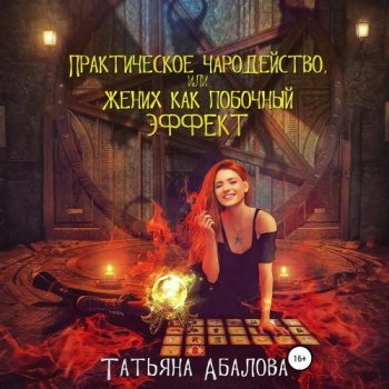 Практическое чародейство, или Жених как побочный эффект - Абалова Татьяна Практическое чародейство, или Жених как побочный эффект — Абалова Татьяна