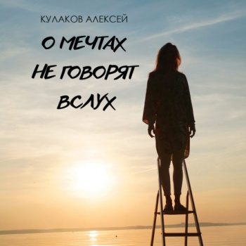 О мечтах не говорят вслух — Кулаков Алексей