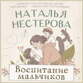Воспитание мальчиков - Нестерова Наталья Воспитание мальчиков — Нестерова Наталья