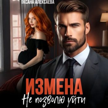 Измена. Не позволю уйти - Алексаева Оксана Измена. Не позволю уйти — Алексаева Оксана
