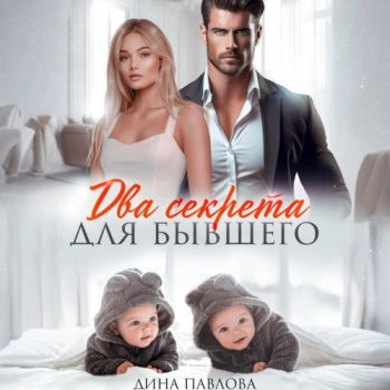 Два секрета для бывшего — Павлова Дина