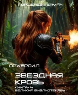 Звёздная Кровь Архераил. Книга 4. Великий библиотекарь - Горшенев Герман Звёздная Кровь Архераил. Книга 4. Великий библиотекарь — Горшенев Герман