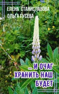 ...И очаг хранить наш будет - Гусева Ольга, Станиславова Елена …И очаг хранить наш будет — Гусева Ольга, Станиславова Елена