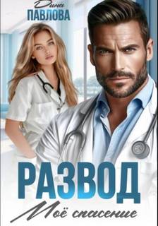 Развод. Мое спасение - Павлова Дина Развод. Мое спасение — Павлова Дина