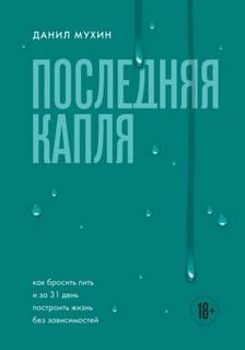 Последняя капля. Как бросить пить и за 31 день построить жизнь без зависимостей - Мухин Данил