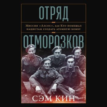 Отряд отморозков: Миссия «Алсос» или кто помешал нацистам создать атомную бомбу — Кин Сэм