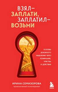 Взял – заплати, заплатил – возьми. Основы денежного мышления через понимание, чувства и действия — Семизорова Ирина