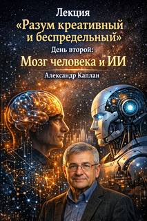 Лекция «Разум креативный и беспредельный». День второй: Мозг человека и ИИ — Каплан Александр