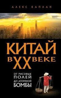 Китай в XX веке. От рисовых полей до атомной бомбы — Каплан Алекс