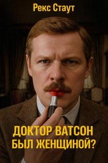 Доктор Ватсон был женщиной? — Стаут Рекс