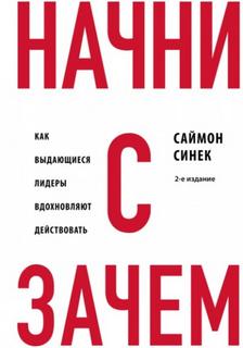Начни с «Зачем?». Как выдающиеся лидеры вдохновляют действовать - Синек Саймон