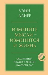 Измените мысли – изменится и жизнь. Осознанный подход к древней мудрости Дао — Уэйн Дайер