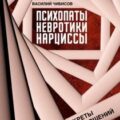 Психопаты, невротики, нарциссы. Секреты взаимоотношений — Чибисов Василий