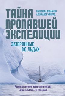 Тайна пропавшей экспедиции: затерянные во льдах - Альбанов Валериан, Конрад Александр