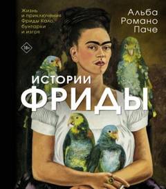 Истории Фриды. Жизнь и приключения Фриды Кало, бунтарки и изгоя - Паче Альба
