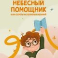 Небесный помощник, или Секреты исполнения желаний. Как мечтать, чтобы все сбывалось легко — Мужицкая Татьяна, Ибрагимова Диана