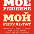 Мое решение – мой результат. Как выбрать активную позицию вместо пассивной и получить другую жизнь — Моран Брайан, Леннингтон Майкл