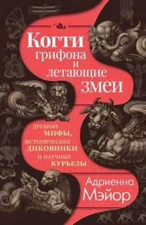 Когти грифона и летающие змеи. Древние мифы, исторические диковинки и научные курьезы - Мэйор Адриенна