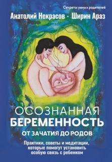 Осознанная беременность от зачатия до родов. Практики, советы и медитации, которые помогут установить особую связь с ребенком - Некрасов Анатолий, Араз Ширин