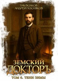 Земский докторъ. Книга 6. Тени зимы — Волков Тим, Посняков Андрей
