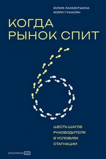 Когда рынок спит: Шесть шагов руководителя в условиях стагнации - Гукасян Мэри, Лахмоткина Юлия