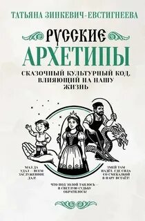 Русские архетипы. Сказочный культурный код, влияющий на нашу жизнь — Зинкевич-Евстигнеева Татьяна