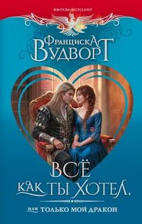 Всё как ты хотел, или Только мой дракон! - Вудворт Франциска