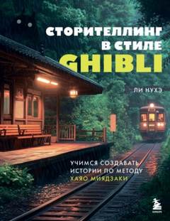 Сторителлинг в стиле Ghibli. Учимся создавать истории по методу Хаяо Миядзаки - Ли Нухэ