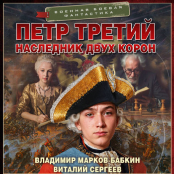 Петр Третий. Наследник двух корон — Марков-Бабкин Владимир, Сергеев Виталий
