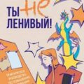 Ты не ленивый! Практическое руководство по повышению мотивации — Чудновец Ирина