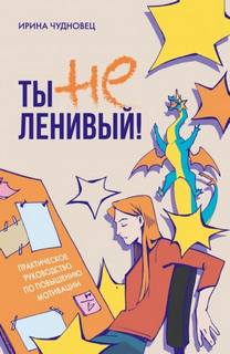 Ты не ленивый! Практическое руководство по повышению мотивации — Чудновец Ирина