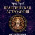 Практическая астрология. Космограмма, натальная карта. Составление гороскопов — Фрей Крис