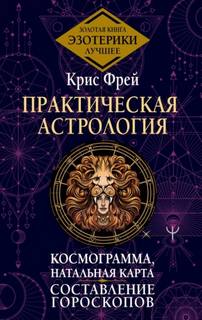Практическая астрология. Космограмма, натальная карта. Составление гороскопов — Фрей Крис